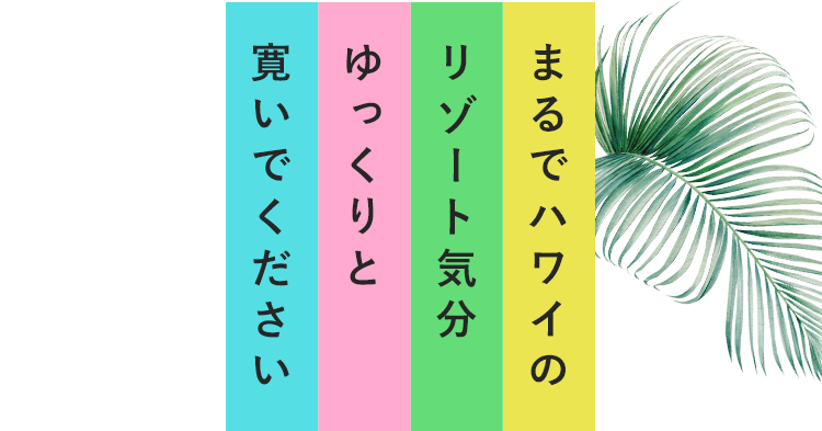 まるでハワイのリゾート気分ゆっくりと寛いでください