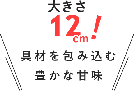 大きさ00cm！具材を包み込む豊かな甘味