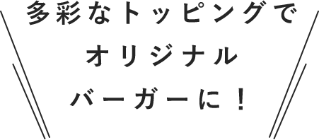 多彩なトッピングでオリジナルバーガーに！